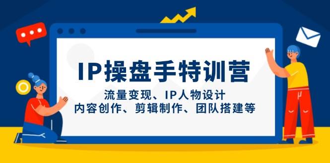 IP流量操盘手线上训练营，流量变现、IP人物设计、内容创作、剪辑、团队搭建等(更新)-GQ头条