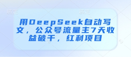 用DeepSeek自动写文，公众号流量主7天收益破千，红利项目-GQ头条