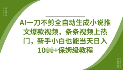 AI一刀不剪全自动生成小说推文爆款视频，条条视频上热门，新手小白也能当天日入数张-GQ头条
