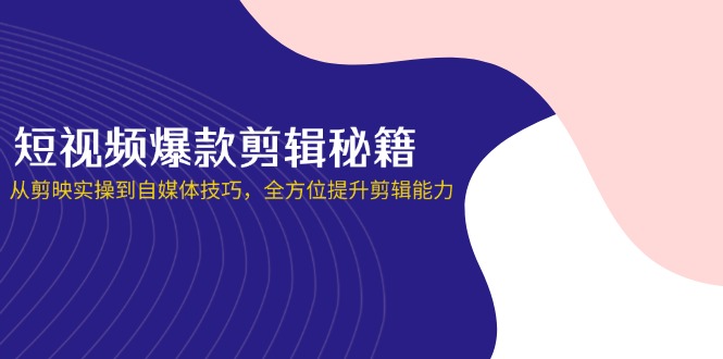 短视频爆款剪辑秘籍，从剪映实操到自媒体技巧，全方位提升剪辑能力-GQ头条