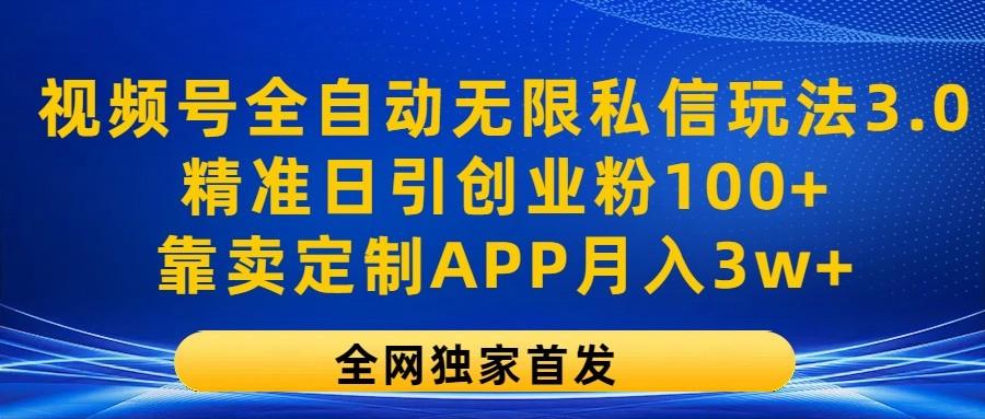 视频号全自动无限私信玩法3.0，精准日引创业粉100+，靠卖定制APP月入3w+-GQ头条