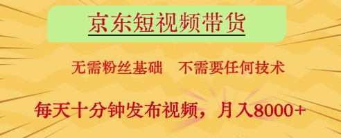 京东短视频带货，无需粉丝基础，不需要任何技术，每天十分钟发布视频，月入8k【揭秘】-GQ头条