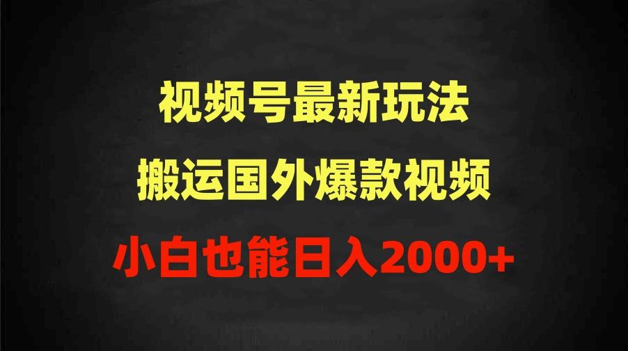 (9796期)2024视频号最新玩法，搬运国外爆款视频，100%过原创，小白也能日入2000+-GQ头条