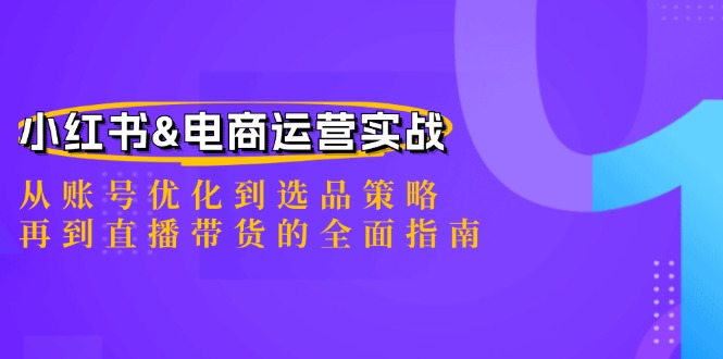 小红书&电商运营实战：从账号优化到选品策略，再到直播带货的全面指南-GQ头条