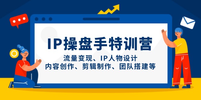 IP操盘手特训营，流量变现、IP人物设计、内容创作、剪辑制作、团队搭建等-GQ头条