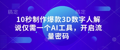 10秒制作爆款3D数字人解说仅需一个AI工具，开启流量密码-GQ头条