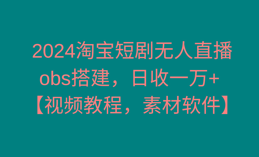2024淘宝短剧无人直播3.0，obs搭建，日收一万+，【视频教程，附素材软件】-GQ头条