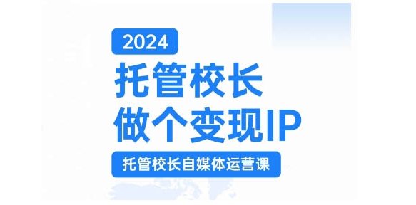 2024托管校长做个变现IP，托管校长自媒体运营课，利用短视频实现校区利润翻番-GQ头条