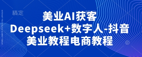 美业AI获客Deepseek+数字人-抖音美业教程电商教程-GQ头条