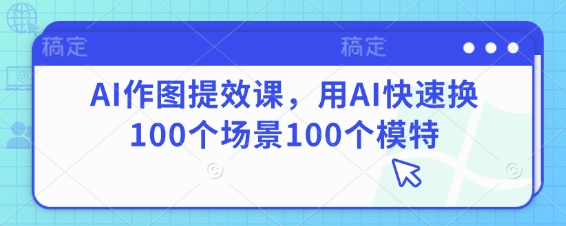 AI作图提效课，用AI快速换100个场景100个模特-GQ头条