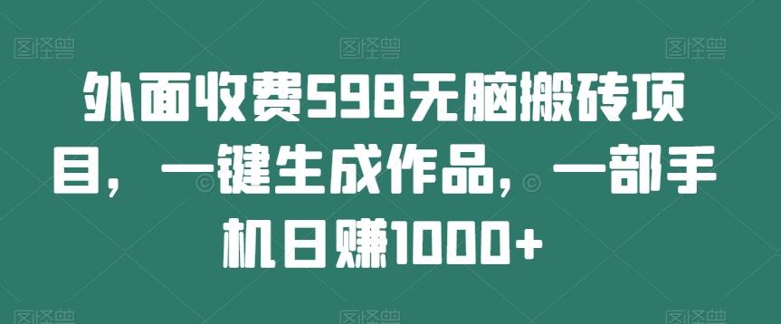外面收费598无脑搬砖项目，一键生成作品，一部手机日赚1000+-GQ头条