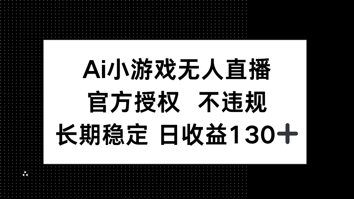 AI小游戏无人直播，官方授权 不违规，单日平均收益130+-GQ头条