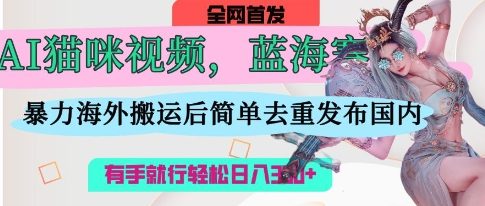 AI猫咪视频蓝海赛道，操作简单，直接海外搬运，简单去重，操作简单，有手就行日入3张-GQ头条