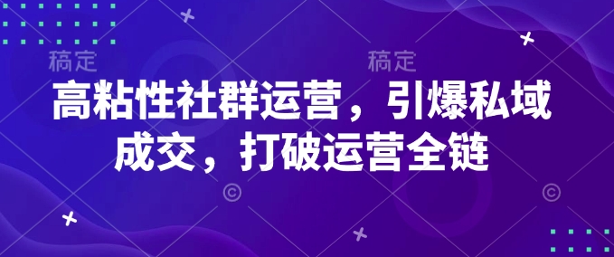 高粘性社群运营，引爆私域成交，打破运营全链-GQ头条