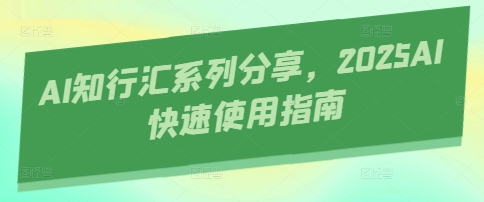 AI知行汇系列分享，2025AI快速使用指南-GQ头条