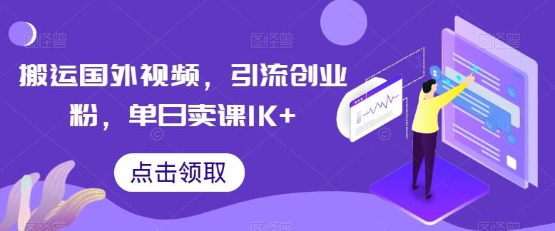 搬运国外视频，引流创业粉，单日卖课1K+【揭秘】-GQ头条