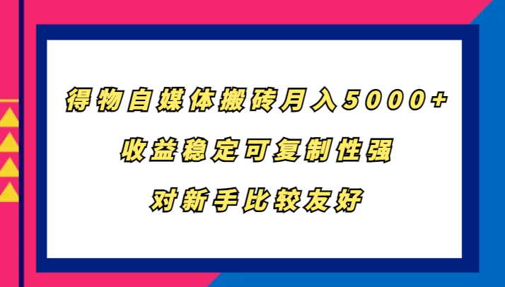得物自媒体搬砖，月入5000+，收益稳定可复制性强，对新手比较友好-GQ头条