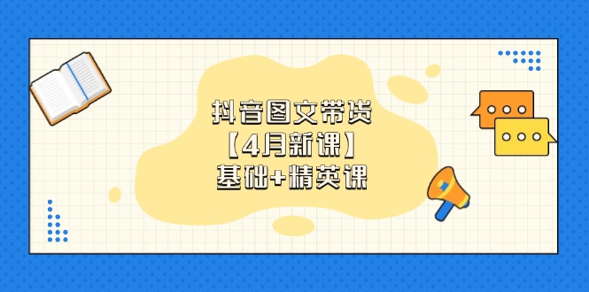抖音图文带货【4月新课】基础+精英课：0基础小白必学 掌握各赛道带货技巧-GQ头条