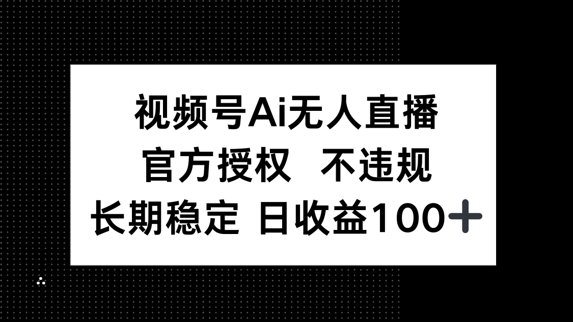 视频号AI无人直播，官方授权 不违规，单日平均收益100+-GQ头条
