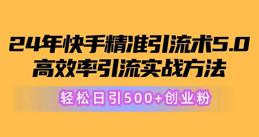 24年快手精准引流术5.0，高效率引流实战方法，轻松日引500+创业粉-GQ头条