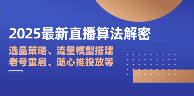 2025最新直播算法解密：选品策略、流量模型搭建、老号重启、随心推投放等-GQ头条