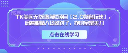 TK美区无货源店群项目【2.0整套玩法】，闭着眼睛入场就对了，挣的全是美刀-GQ头条