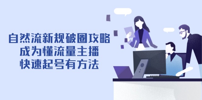 自然流新规破圈攻略【4月6更新】：成为懂流量主播，快速起号有方法-GQ头条