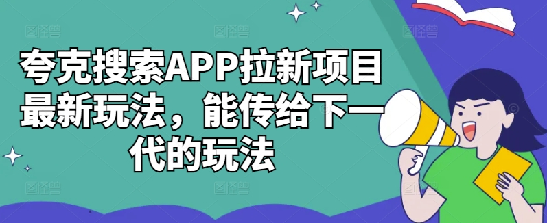 夸克搜索APP拉新项目最新玩法，能传给下一代的玩法-GQ头条