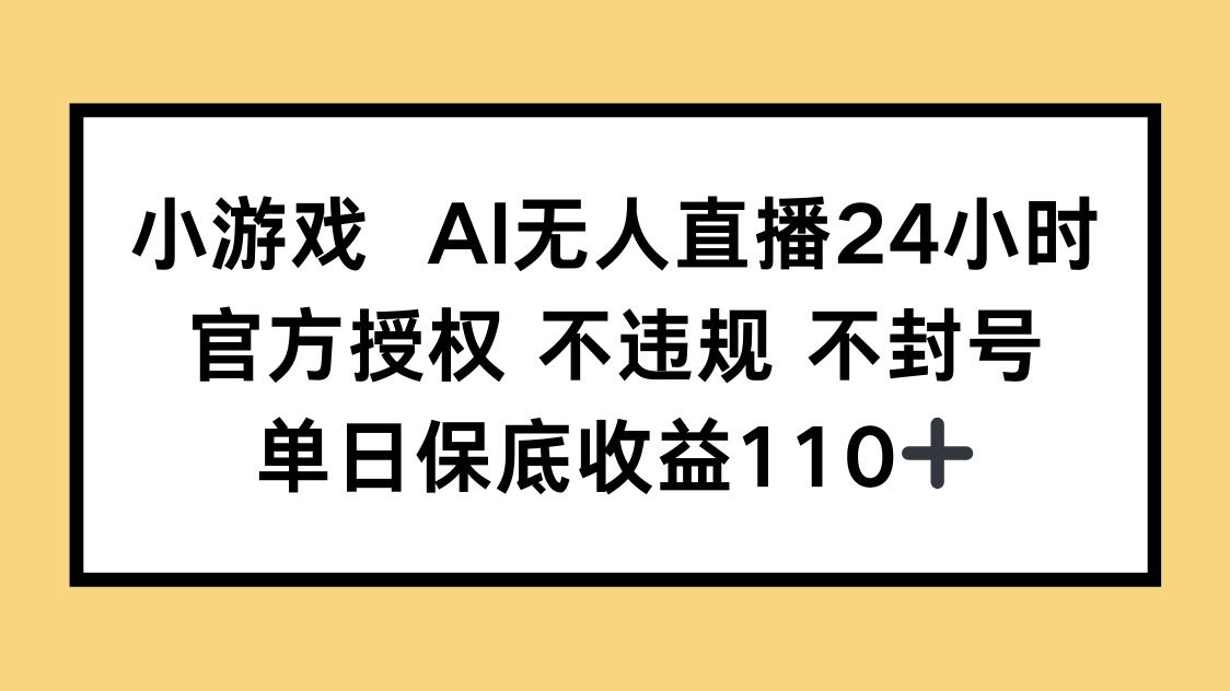 小游戏AI无人直播,官方授权 不违规 不封号,单日保底收益110+-GQ头条