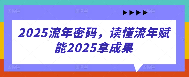 2025流年密码，读懂流年赋能2025拿成果-GQ头条