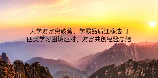 大学财富突破营，学霸品质迁移法门，四类学习困境应对，财富共创经验总结-GQ头条