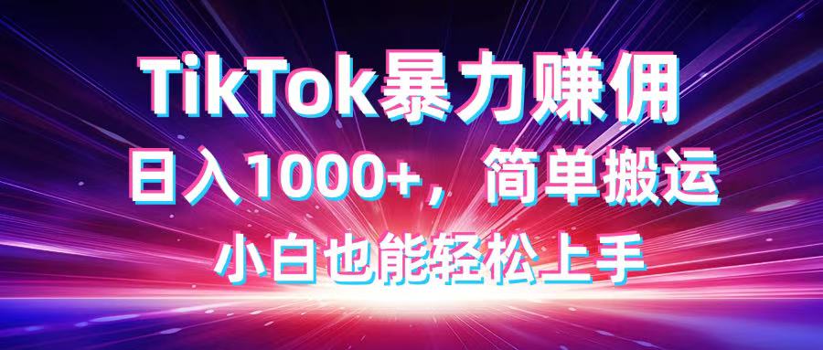 TikTok搬运暴力赚佣，日入1000+，简单搬运，小白也能轻松上手-GQ头条