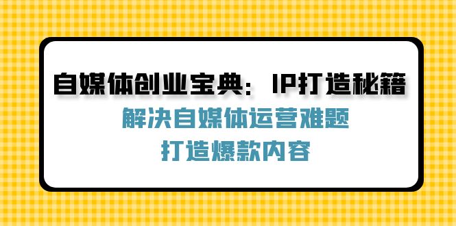 自媒体创业宝典：IP打造秘籍：解决自媒体运营难题，打造爆款内容-GQ头条