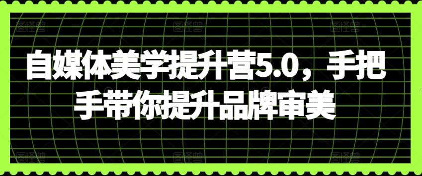 自媒体美学提升营5.0，手把手带你提升品牌审美-GQ头条