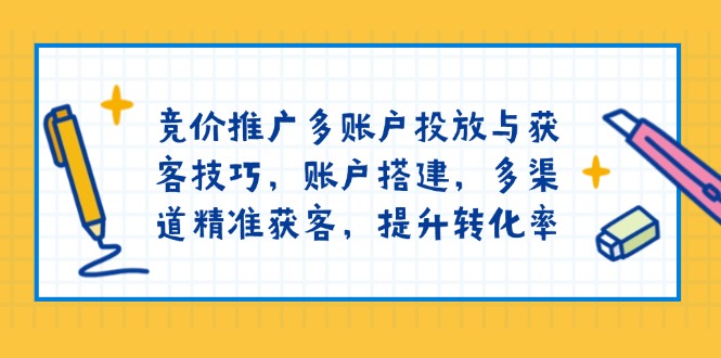 竞价推广多账户投放与获客技巧，账户搭建，多渠道精准获客，提升转化率-GQ头条
