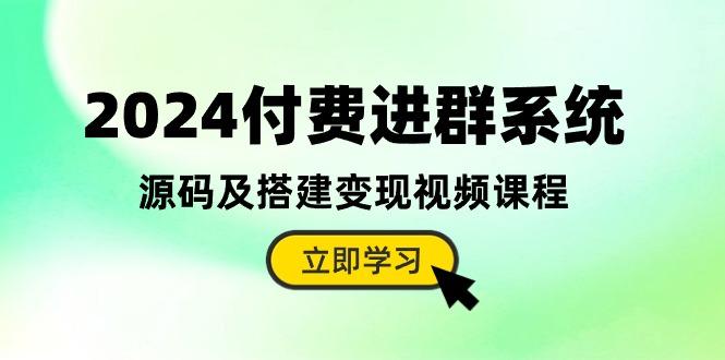 2024付费进群系统，源码及搭建变现视频课程(教程+源码-GQ头条