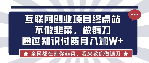 互联网创业尽头-不做韭菜，做镰刀，通过知识付费月入10个【揭秘】-GQ头条