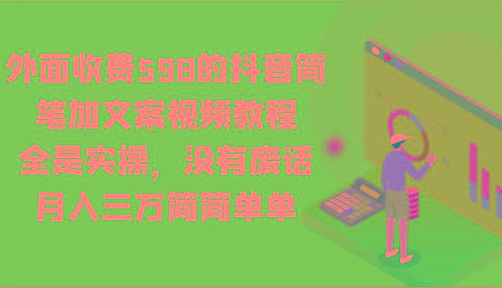 外面收费598的抖音简笔加文案视频教程，全是实操，没有废话，月入三万简简单单-GQ头条