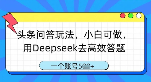 头条问答玩法，小白可做，用Deepseek去高效答题，一个账号几张-GQ头条