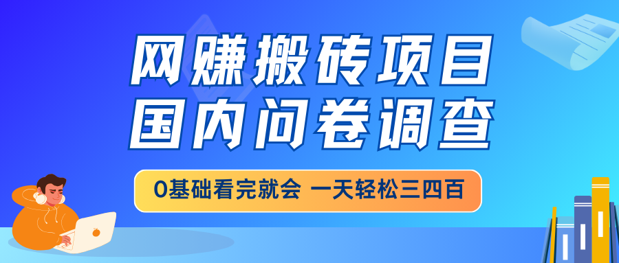 网赚搬砖项目，国内问卷调查，0基础看完就会 一天轻松三四百，靠谱副业...-GQ头条