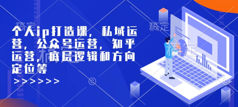 个人ip打造课，私域运营，公众号运营，知乎运营，底层逻辑和方向定位等-GQ头条