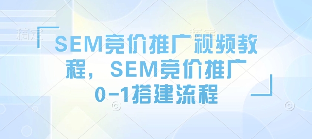 SEM竞价推广视频教程，SEM竞价推广0-1搭建流程-GQ头条
