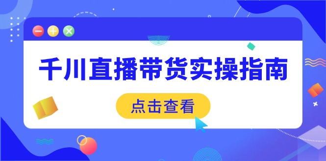 千川直播带货实操指南：从选品到数据优化，基础到实操全面覆盖-GQ头条