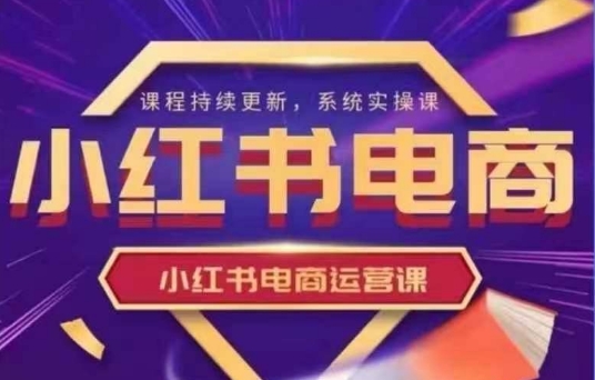 小红书电商运营实操课，​新手从0~1落地实操-GQ头条