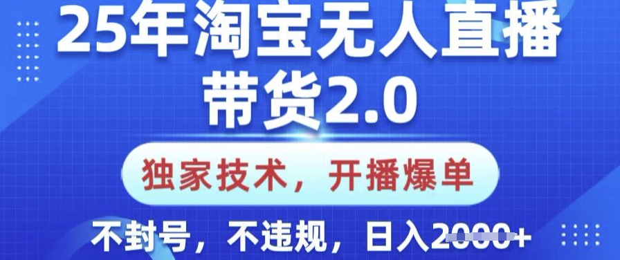 25年淘宝无人直播带货2.0.独家技术，开播爆单，纯小白易上手，不封号，不违规，日入多张【揭秘】-GQ头条