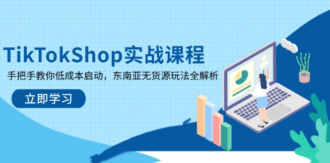 TikTokShop实战课程，手把手教你低成本启动，东南亚无货源玩法全解析-GQ头条