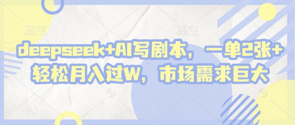 deepseek+AI写剧本，一单2张+ 轻松月入过W，市场需求巨大-GQ头条