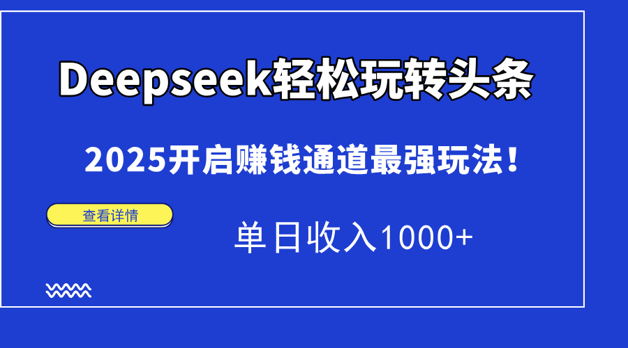 Deepseek轻松玩转头条，2025开启赚钱通道最强玩法！单日收入1000+-GQ头条