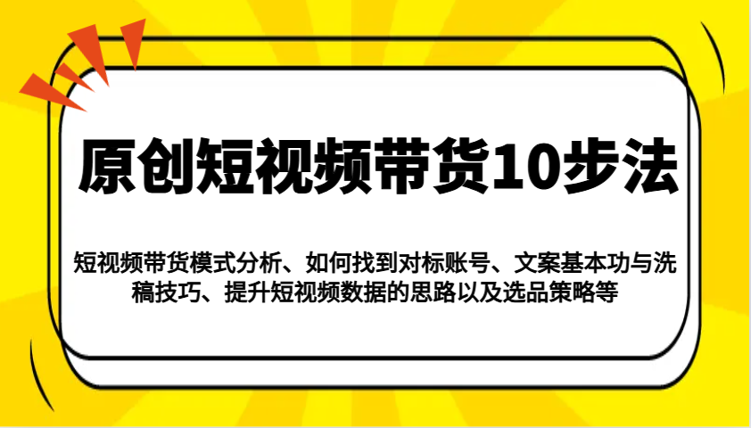 原创短视频带货10步法：模式分析/对标账号/文案与洗稿/提升数据/以及选品策略等-GQ头条
