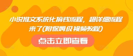 小说推文系统化搞钱流程，超详细流程来了(附保姆级视频教程)-GQ头条